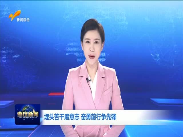 埋头苦干磨意志 奋勇前行争先锋