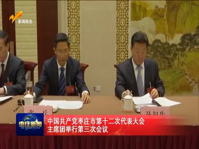 中国共产党枣庄市第十二次党代会主席团召开第三次会议