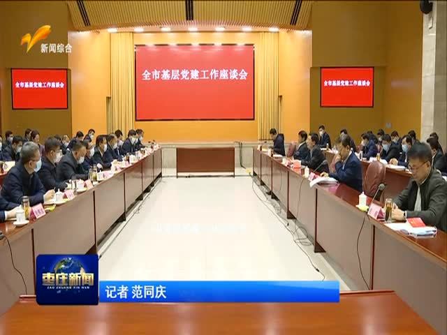 全市基层党建工作座谈会召开