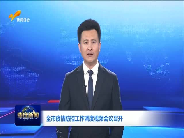 全市疫情防控工作调度视频会议召开