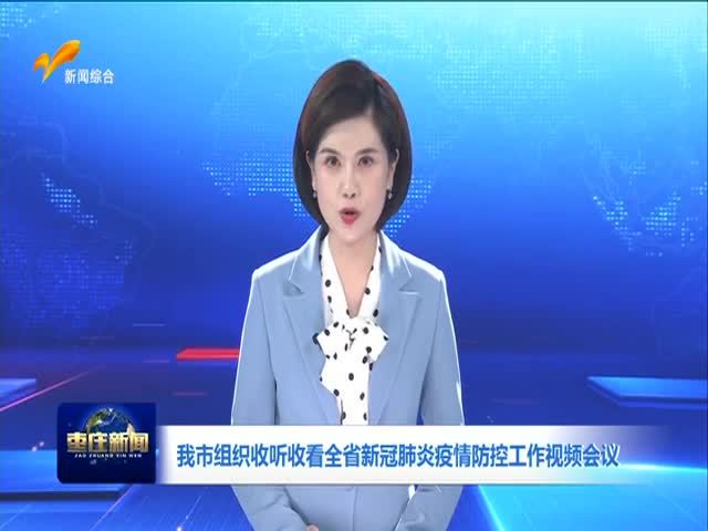 我市组织收听收看全省新冠肺炎疫情防控工作视频会议