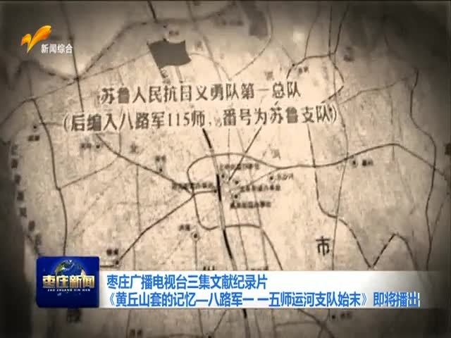 枣庄广播电视台三集文献纪录片 《黄丘山套的记忆---致敬八路军一一五师运河支队》即将播出