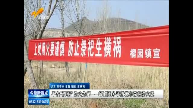 平安“清明”防火先行---峄城区多措并举筑牢森林防火线